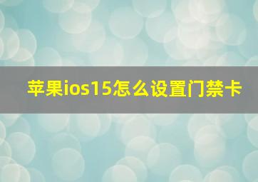 苹果ios15怎么设置门禁卡