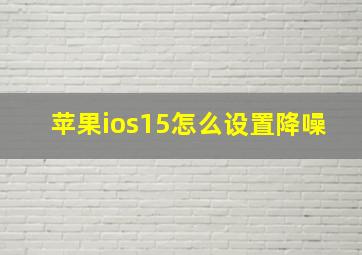 苹果ios15怎么设置降噪