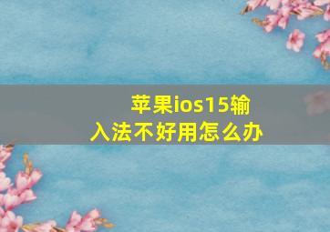 苹果ios15输入法不好用怎么办