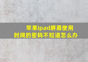 苹果ipad屏幕使用时间的密码不知道怎么办