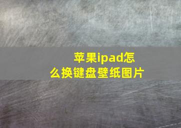 苹果ipad怎么换键盘壁纸图片