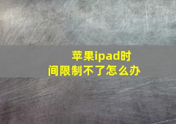 苹果ipad时间限制不了怎么办