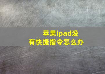 苹果ipad没有快捷指令怎么办