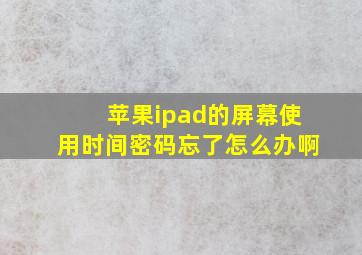 苹果ipad的屏幕使用时间密码忘了怎么办啊