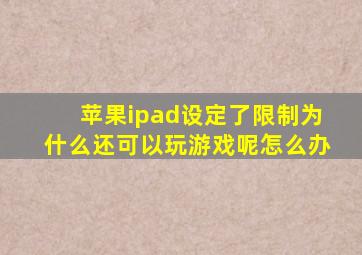 苹果ipad设定了限制为什么还可以玩游戏呢怎么办