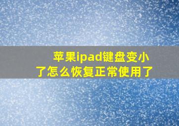 苹果ipad键盘变小了怎么恢复正常使用了