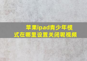 苹果ipad青少年模式在哪里设置关闭呢视频