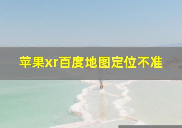 苹果xr百度地图定位不准