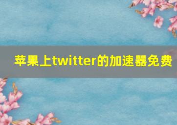 苹果上twitter的加速器免费