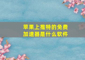 苹果上推特的免费加速器是什么软件