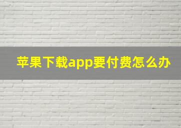 苹果下载app要付费怎么办