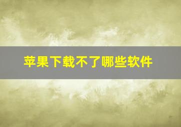 苹果下载不了哪些软件