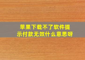 苹果下载不了软件提示付款无效什么意思呀