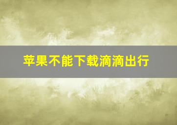 苹果不能下载滴滴出行