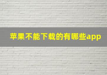 苹果不能下载的有哪些app