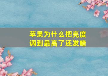 苹果为什么把亮度调到最高了还发暗