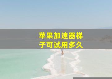 苹果加速器梯子可试用多久