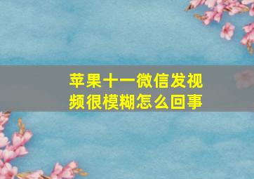 苹果十一微信发视频很模糊怎么回事