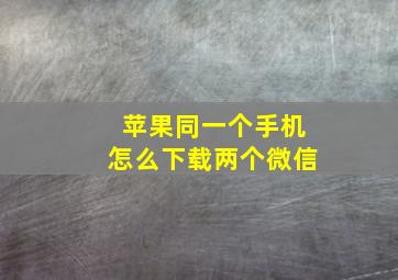 苹果同一个手机怎么下载两个微信