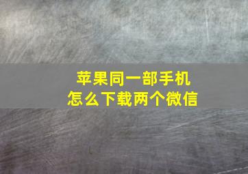 苹果同一部手机怎么下载两个微信