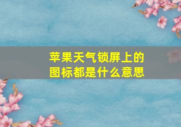 苹果天气锁屏上的图标都是什么意思