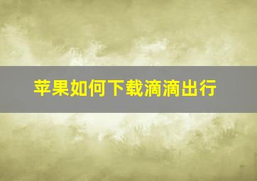 苹果如何下载滴滴出行