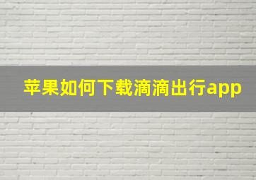 苹果如何下载滴滴出行app