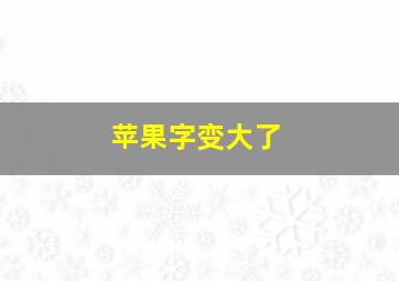 苹果字变大了