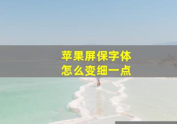 苹果屏保字体怎么变细一点