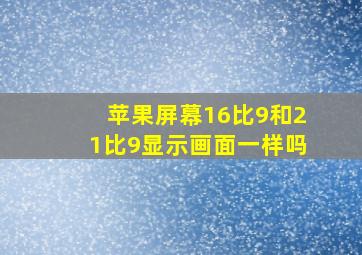 苹果屏幕16比9和21比9显示画面一样吗