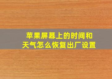 苹果屏幕上的时间和天气怎么恢复出厂设置