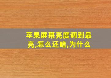 苹果屏幕亮度调到最亮,怎么还暗,为什么