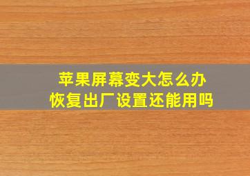 苹果屏幕变大怎么办恢复出厂设置还能用吗