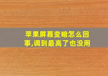 苹果屏幕变暗怎么回事,调到最高了也没用