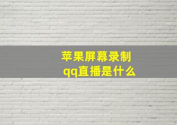 苹果屏幕录制qq直播是什么