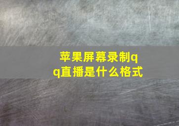 苹果屏幕录制qq直播是什么格式