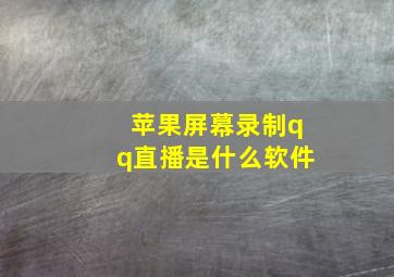 苹果屏幕录制qq直播是什么软件