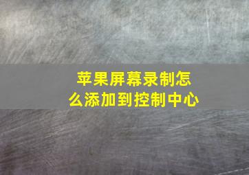 苹果屏幕录制怎么添加到控制中心