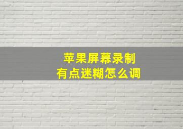 苹果屏幕录制有点迷糊怎么调