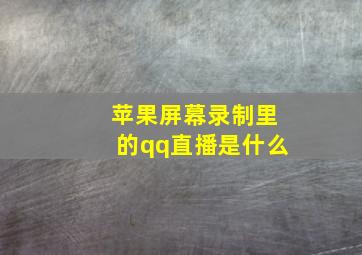 苹果屏幕录制里的qq直播是什么