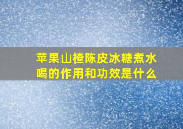 苹果山楂陈皮冰糖煮水喝的作用和功效是什么