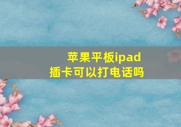 苹果平板ipad插卡可以打电话吗