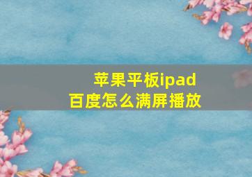 苹果平板ipad百度怎么满屏播放