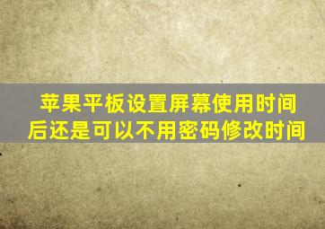 苹果平板设置屏幕使用时间后还是可以不用密码修改时间