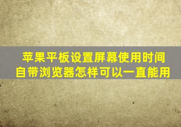 苹果平板设置屏幕使用时间自带浏览器怎样可以一直能用