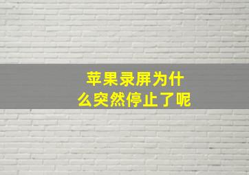 苹果录屏为什么突然停止了呢