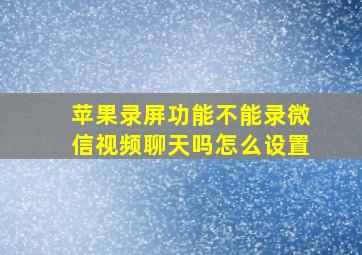 苹果录屏功能不能录微信视频聊天吗怎么设置