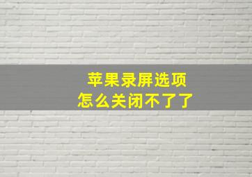 苹果录屏选项怎么关闭不了了