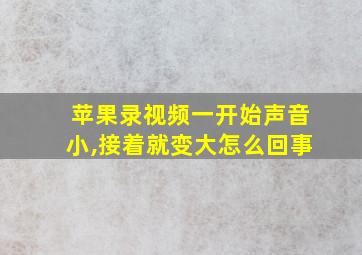 苹果录视频一开始声音小,接着就变大怎么回事