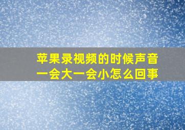 苹果录视频的时候声音一会大一会小怎么回事